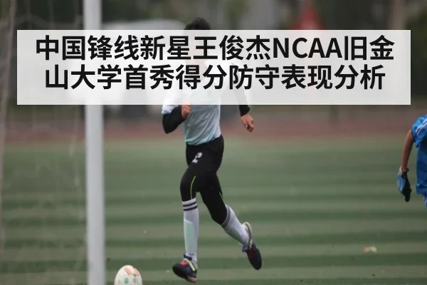 中国锋线新星王俊杰NCAA旧金山大学首秀得分防守表现分析